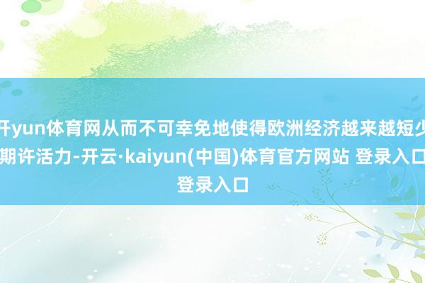 开yun体育网从而不可幸免地使得欧洲经济越来越短少期许活力-开云·kaiyun(中国)体育官方网站 登录入口