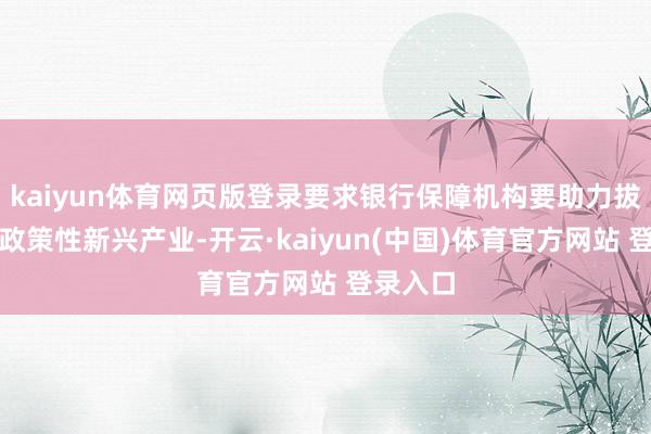 kaiyun体育网页版登录要求银行保障机构要助力拔擢壮大政策性新兴产业-开云·kaiyun(中国)体育官方网站 登录入口