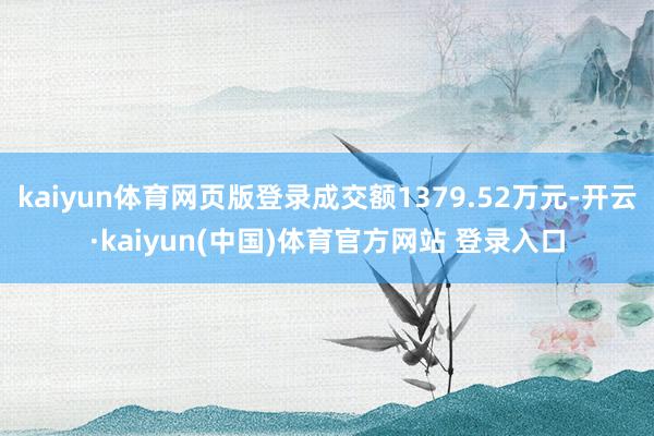 kaiyun体育网页版登录成交额1379.52万元-开云·kaiyun(中国)体育官方网站 登录入口