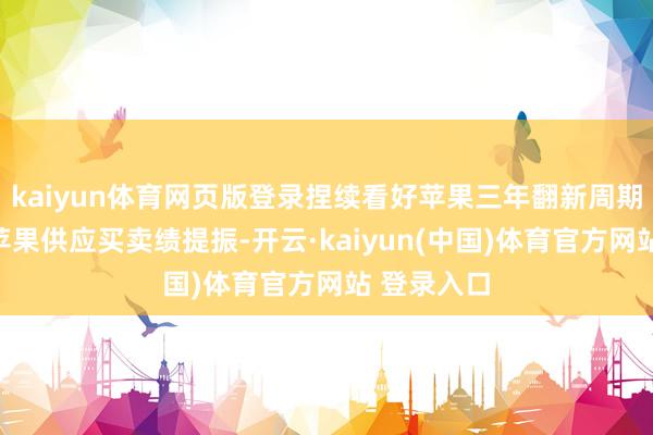 kaiyun体育网页版登录捏续看好苹果三年翻新周期开启关于苹果供应买卖绩提振-开云·kaiyun(中国)体育官方网站 登录入口