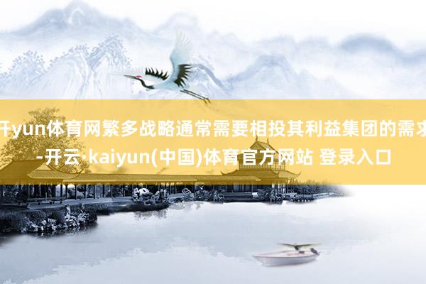开yun体育网繁多战略通常需要相投其利益集团的需求-开云·kaiyun(中国)体育官方网站 登录入口
