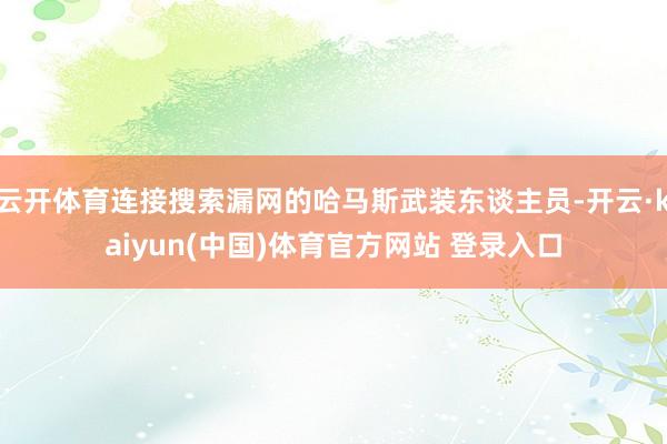 云开体育连接搜索漏网的哈马斯武装东谈主员-开云·kaiyun(中国)体育官方网站 登录入口
