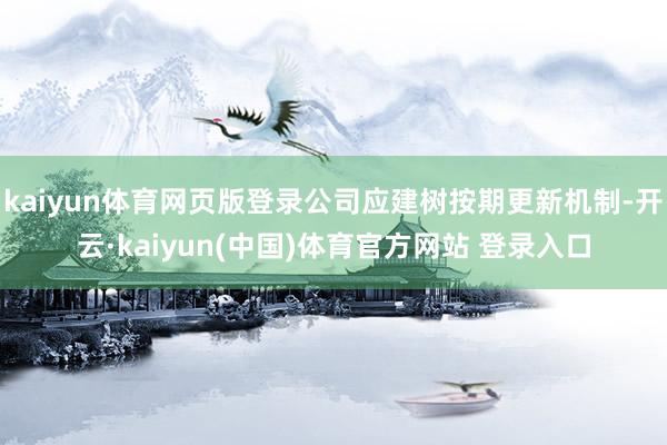kaiyun体育网页版登录公司应建树按期更新机制-开云·kaiyun(中国)体育官方网站 登录入口
