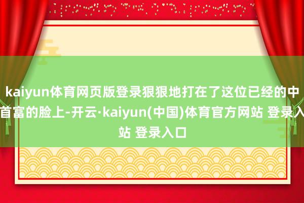 kaiyun体育网页版登录狠狠地打在了这位已经的中国首富的脸上-开云·kaiyun(中国)体育官方网站 登录入口
