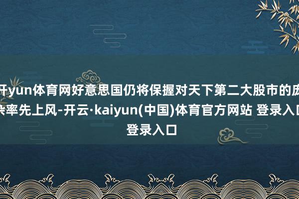 开yun体育网好意思国仍将保握对天下第二大股市的庞杂率先上风-开云·kaiyun(中国)体育官方网站 登录入口