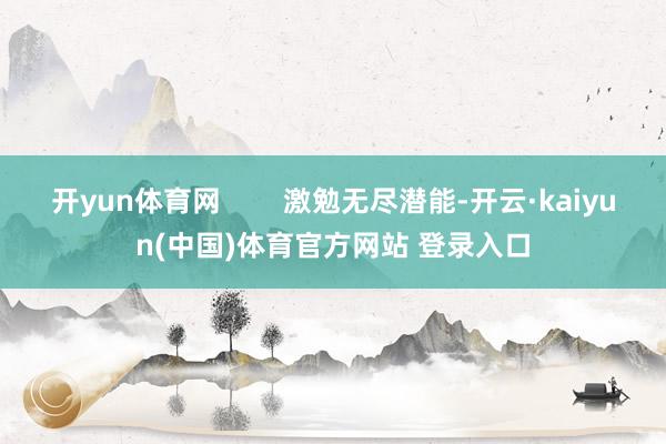 开yun体育网        激勉无尽潜能-开云·kaiyun(中国)体育官方网站 登录入口