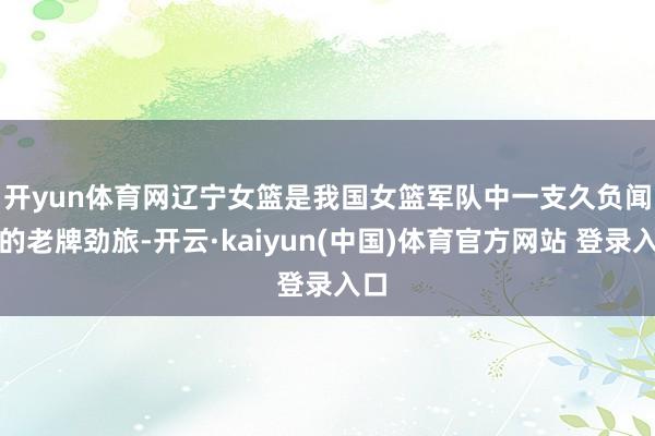 开yun体育网　　辽宁女篮是我国女篮军队中一支久负闻名的老牌劲旅-开云·kaiyun(中国)体育官方网站 登录入口