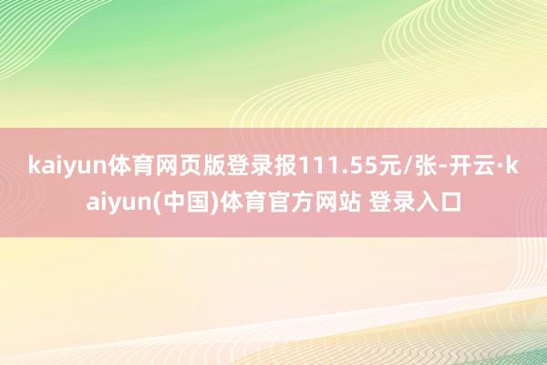 kaiyun体育网页版登录报111.55元/张-开云·kaiyun(中国)体育官方网站 登录入口