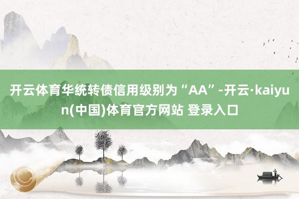 开云体育华统转债信用级别为“AA”-开云·kaiyun(中国)体育官方网站 登录入口
