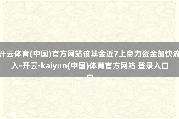开云体育(中国)官方网站该基金近7上帝力资金加快流入-开云·kaiyun(中国)体育官方网站 登录入口