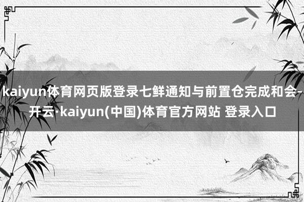 kaiyun体育网页版登录七鲜通知与前置仓完成和会-开云·kaiyun(中国)体育官方网站 登录入口