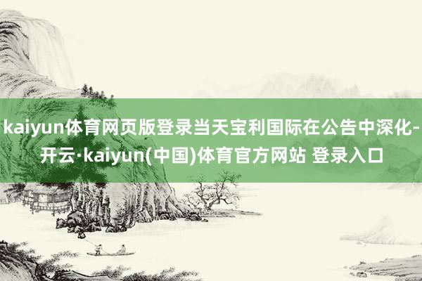 kaiyun体育网页版登录当天宝利国际在公告中深化-开云·kaiyun(中国)体育官方网站 登录入口