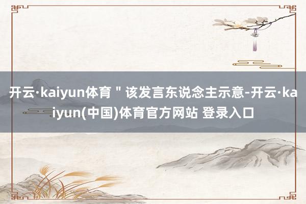 开云·kaiyun体育"该发言东说念主示意-开云·kaiyun(中国)体育官方网站 登录入口