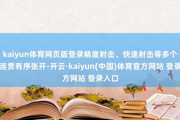 kaiyun体育网页版登录精度射击、快速射击等多个课目连贯有序张开-开云·kaiyun(中国)体育官方网站 登录入口