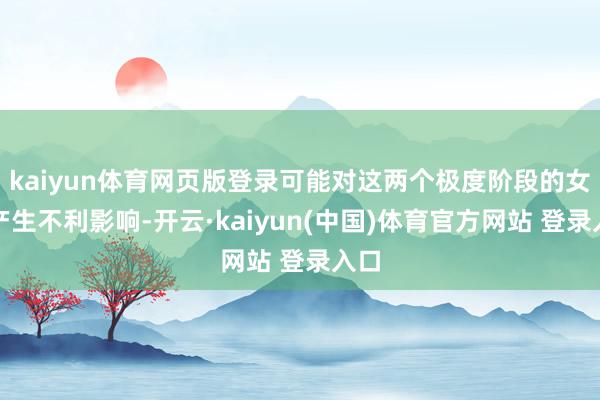 kaiyun体育网页版登录可能对这两个极度阶段的女性产生不利影响-开云·kaiyun(中国)体育官方网站 登录入口