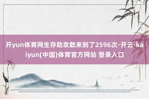 开yun体育网生存助攻数来到了2596次-开云·kaiyun(中国)体育官方网站 登录入口