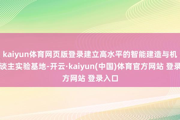 kaiyun体育网页版登录建立高水平的智能建造与机器东谈主实验基地-开云·kaiyun(中国)体育官方网站 登录入口