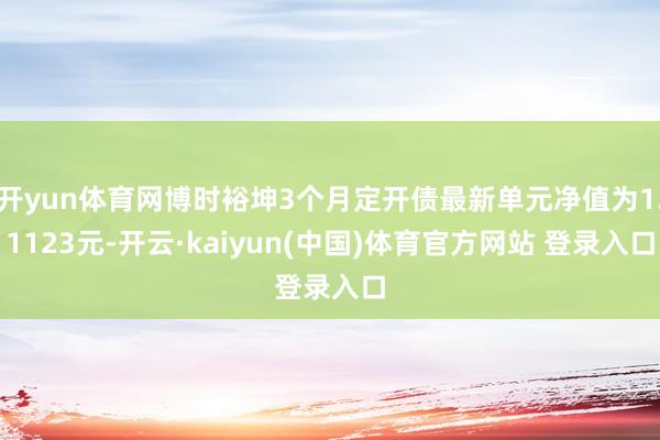 开yun体育网博时裕坤3个月定开债最新单元净值为1.1123元-开云·kaiyun(中国)体育官方网站 登录入口