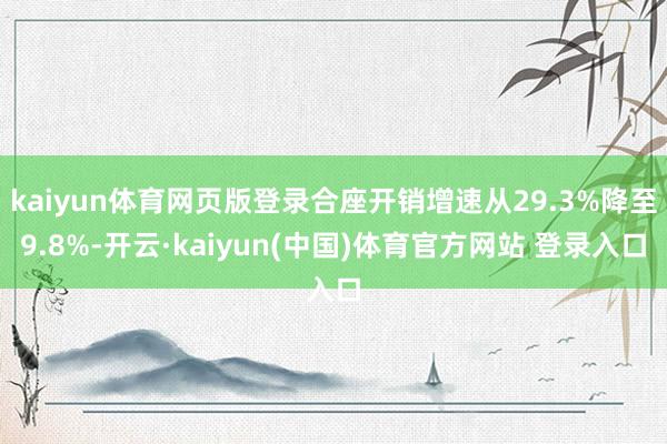 kaiyun体育网页版登录合座开销增速从29.3%降至9.8%-开云·kaiyun(中国)体育官方网站 登录入口