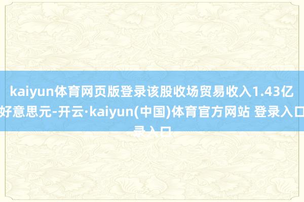 kaiyun体育网页版登录该股收场贸易收入1.43亿好意思元-开云·kaiyun(中国)体育官方网站 登录入口