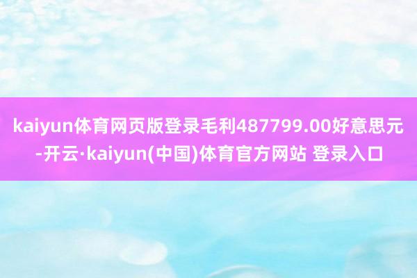 kaiyun体育网页版登录毛利487799.00好意思元-开云·kaiyun(中国)体育官方网站 登录入口