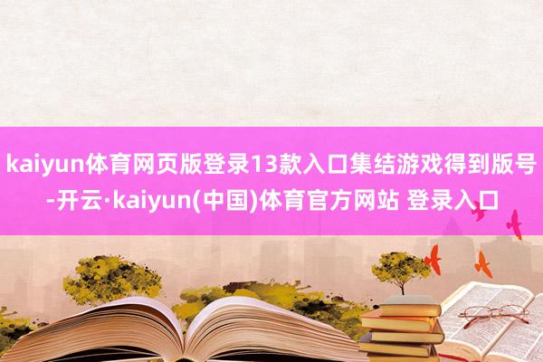 kaiyun体育网页版登录13款入口集结游戏得到版号-开云·kaiyun(中国)体育官方网站 登录入口