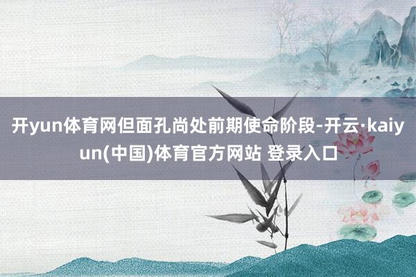 开yun体育网但面孔尚处前期使命阶段-开云·kaiyun(中国)体育官方网站 登录入口