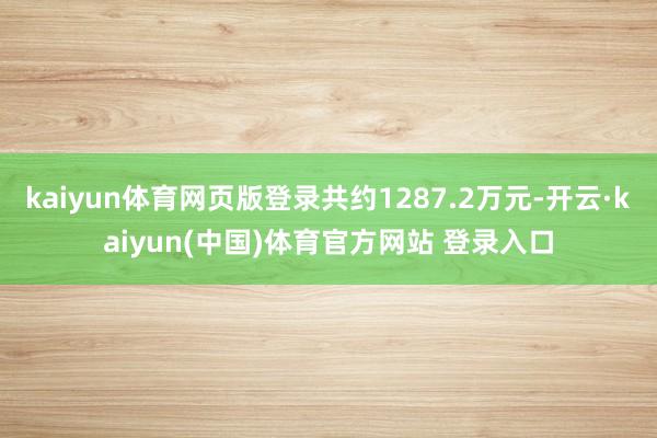 kaiyun体育网页版登录共约1287.2万元-开云·kaiyun(中国)体育官方网站 登录入口