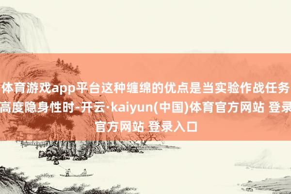 体育游戏app平台这种缠绵的优点是当实验作战任务需要高度隐身性时-开云·kaiyun(中国)体育官方网站 登录入口