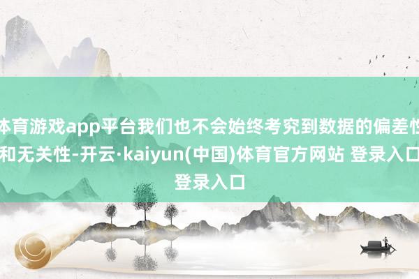 体育游戏app平台我们也不会始终考究到数据的偏差性和无关性-开云·kaiyun(中国)体育官方网站 登录入口