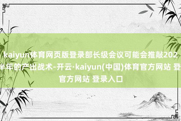 kaiyun体育网页版登录部长级会议可能会推敲2025年下半年的产出战术-开云·kaiyun(中国)体育官方网站 登录入口