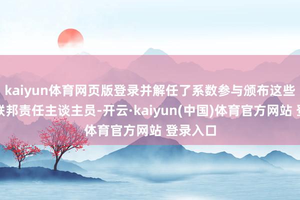kaiyun体育网页版登录并解任了系数参与颁布这些计谋的联邦责任主谈主员-开云·kaiyun(中国)体育官方网站 登录入口