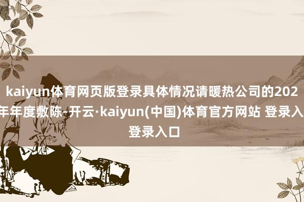 kaiyun体育网页版登录具体情况请暖热公司的2024年年度敷陈-开云·kaiyun(中国)体育官方网站 登录入口