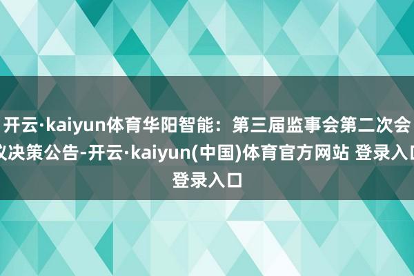 开云·kaiyun体育华阳智能：第三届监事会第二次会议决策公告-开云·kaiyun(中国)体育官方网站 登录入口