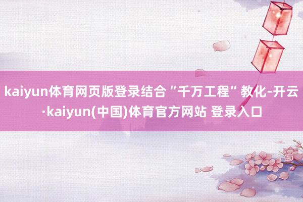 kaiyun体育网页版登录结合“千万工程”教化-开云·kaiyun(中国)体育官方网站 登录入口