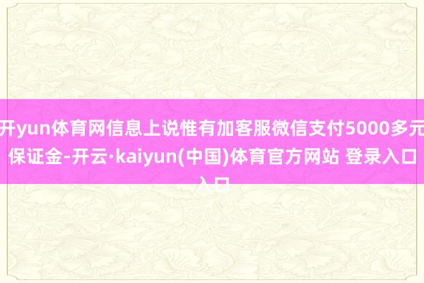 开yun体育网信息上说惟有加客服微信支付5000多元保证金-开云·kaiyun(中国)体育官方网站 登录入口
