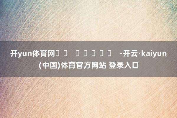 开yun体育网		  					  -开云·kaiyun(中国)体育官方网站 登录入口